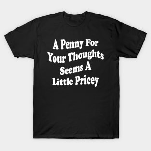 A Penny For Your Thoughts Seems A Little Pricey T-Shirt